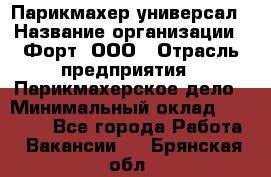 Парикмахер-универсал › Название организации ­ Форт, ООО › Отрасль предприятия ­ Парикмахерское дело › Минимальный оклад ­ 35 000 - Все города Работа » Вакансии   . Брянская обл.